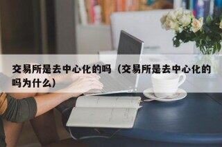 交易所是去中心化的吗（交易所是去中心化的吗为什么）